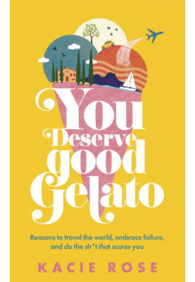 You Deserve Good Gelato: Reasons to Travel the World, Embrace Failure, and Do the Sh*t that Scares You [Travelogue, Memoir]