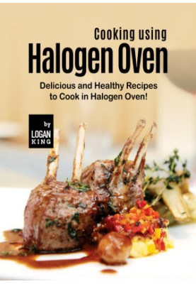 Cooking using Halogen Oven: Delicious and Healthy Recipes to Cook in Halogen Oven!