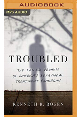 Troubled: The Failed Promise of America’s Behavioral Treatment Programs