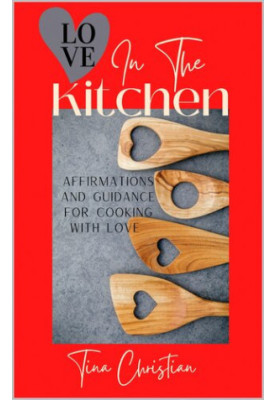 Love In The Kitchen: Recipes filled with love and affirmations for everyday life.