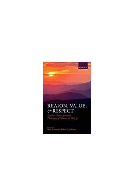 Reason, Value, and Respect: Kantian Themes from the Philosophy of Thomas E. Hill, Jr.