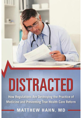 Distracted: How Regulations Are Destroying the Practice of Medicine and Preventing True Health-Care Reform