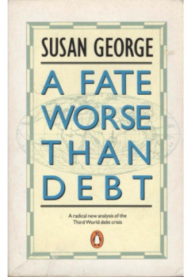 A Fate Worse Than Debt: A radical new analysis of the Third World debt crisis