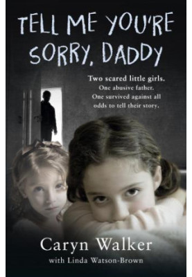 Tell me you're sorry, daddy: two scared little girls. one abusive father. one survived against all odds to tell their story