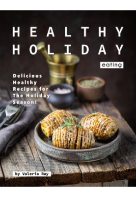 Healthy Holiday Eating: Delicious Healthy Recipes for The Holiday Season!