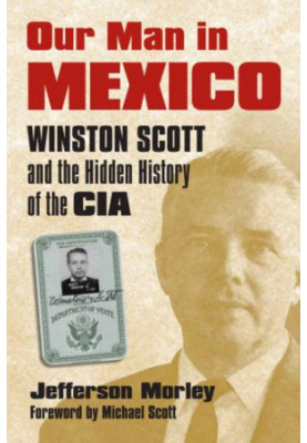 Our Man in Mexico: Winston Scott and the Hidden History of the CIA