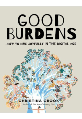 Good Burdens: How to Live Joyfully in the Digital Age