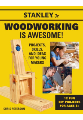 Stanley Jr. Woodworking is Awesome! : Projects, Skills, and Ideas for Young Makers—12 Fun DIY Projects for Ages 8+