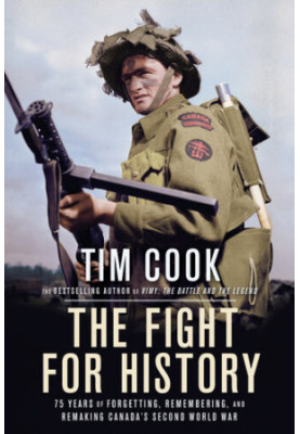 The Fight for History: 75 Years of Forgetting, Remembering, and Remaking Canada's Second World War