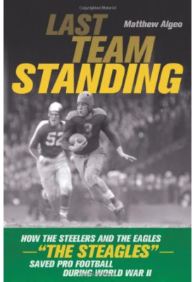 Last team standing : how the Steelers and the Eagles-- "the Steagles"-- saved pro football during World War II