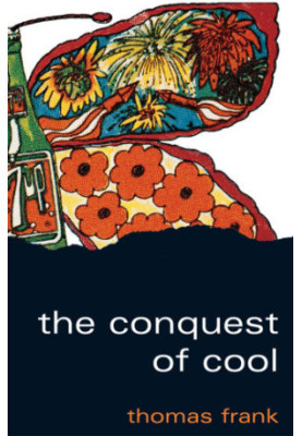 The conquest of cool: business culture, counterculture, and the rise of hip consumerism