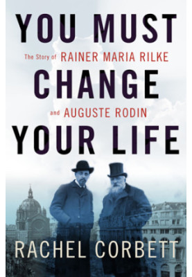 You must change your life: the story of Rainer Maria Rilke and Auguste Rodin