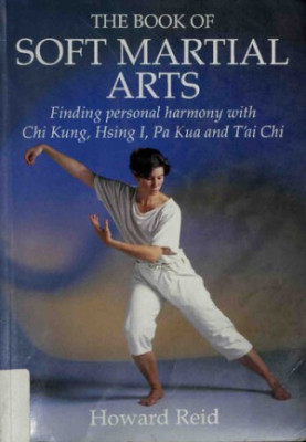 The Book of Soft Martial Arts : finding personal harmony with Chi Kung, Hsing I, Pa Kua, and T'ai Chi