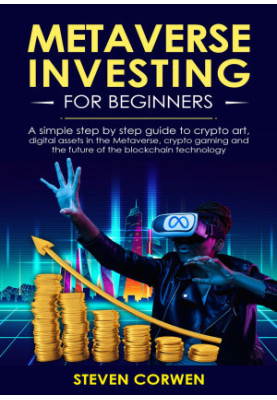 Metaverse Investing for Beginners: a simple step by step Guide to Crypto Art, Digital Assets in the Metaverse, Crypto Gaming