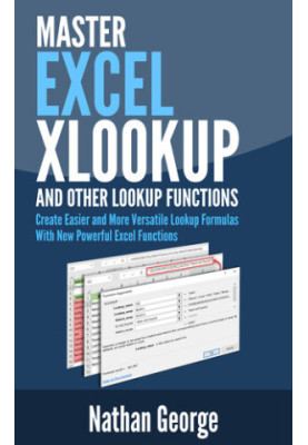 Excel XLOOKUP and Other Lookup Functions: Create Easier and More Versatile Lookup Formulas with New Powerful Excel Functions 