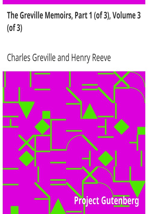 The Greville Memoirs, Part 1 (of 3), Volume 3 (of 3) A Journal of the Reigns of King George IV and King William IV