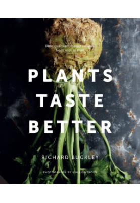 Plants Taste Better: Stunning recipes which celebrate plant-based eating from root to fruit