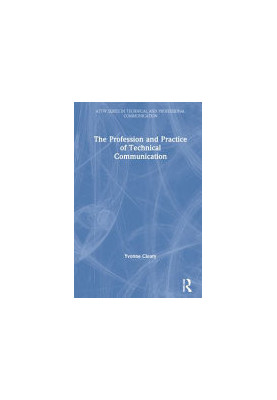 The Profession and Practice of Technical Communication (ATTW Series in Technical and Professional Communication)