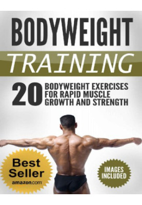 Bodyweight Training: Achieve Maximum Growh in Strength and Muscle With Bodyweight Exercises
