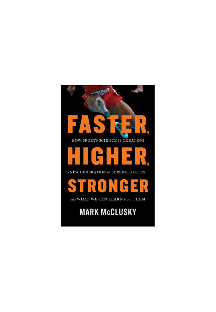 Faster, Higher, Stronger : How Sports Science Is Creating a New Generation of Superathletes--and What We Can Learn from Them
