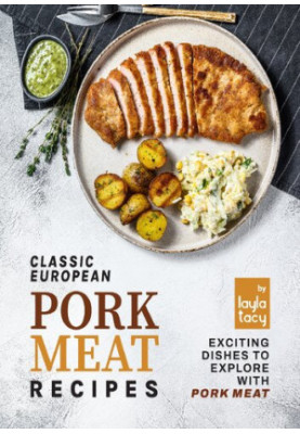 Classic European Pork Meat Recipes: Exciting Dishes to Explore with Pork Meat