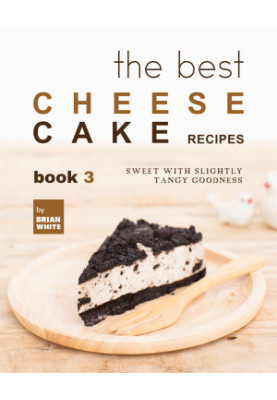 The Best Cheesecake Recipes - Book 3: Sweet with Slightly Tangy Goodness