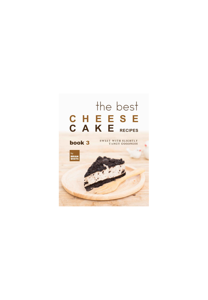The Best Cheesecake Recipes - Book 3: Sweet with Slightly Tangy Goodness