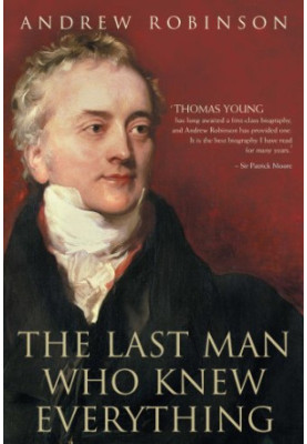 The Last Man Who Knew Everything: Thomas Young, the Anonymous Polymath Who Proved Newton Wrong, Explained How We See, Cured t