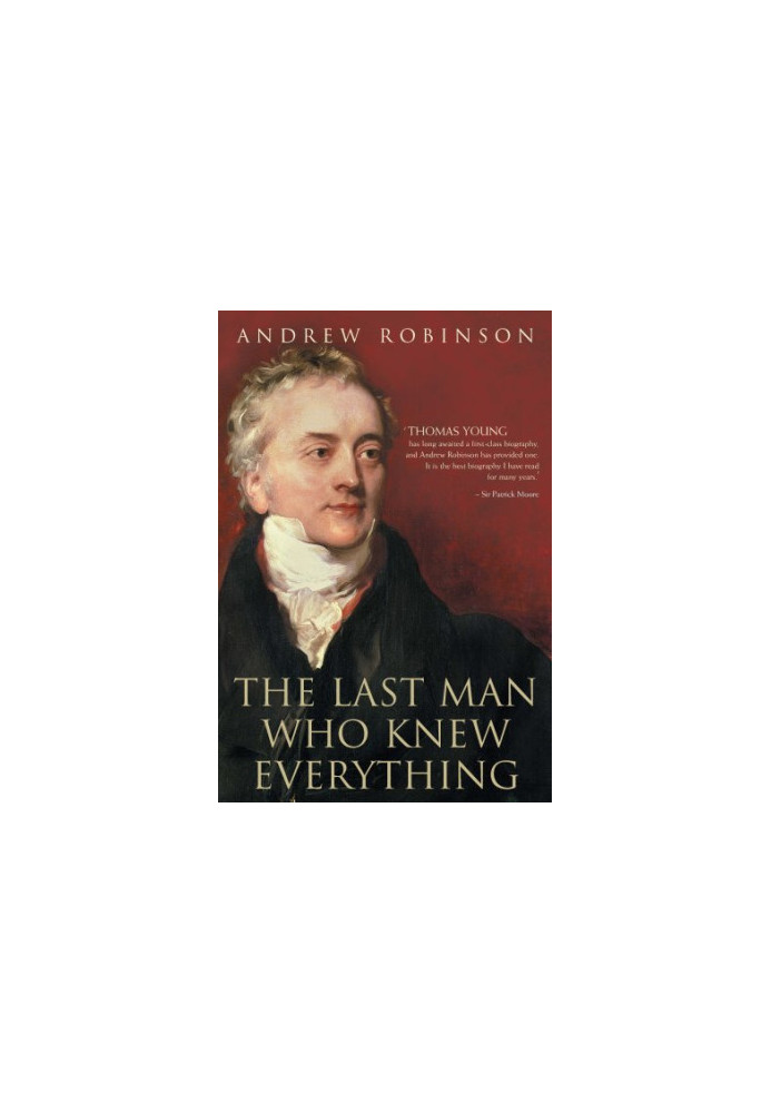 The Last Man Who Knew Everything: Thomas Young, the Anonymous Polymath Who Proved Newton Wrong, Explained How We See, Cured t