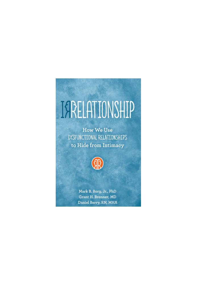 Irrelationship: How we use Dysfunctional Relationships to Hide from Intimacy