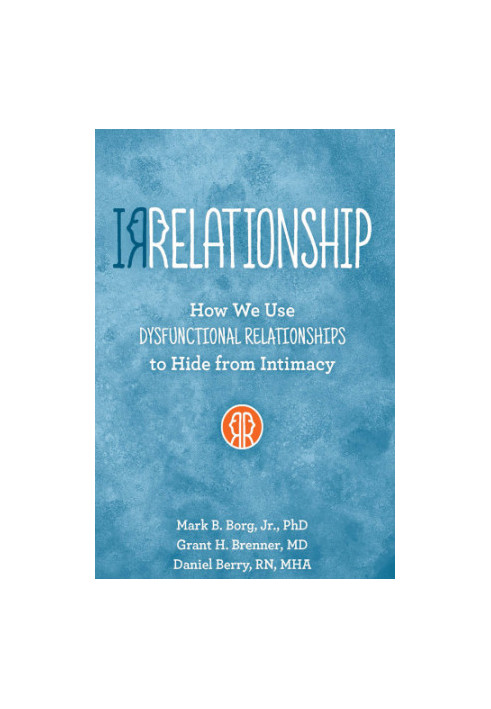 Irrelationship: How we use Dysfunctional Relationships to Hide from Intimacy