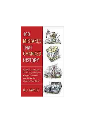 100 mistakes that changed history : backfires and blunders that collapsed empires, crashed economies, and altered the course 