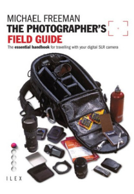 The Photographer's Field Guide: The Essential Handbook for Travelling with Your Digital SLR Camera