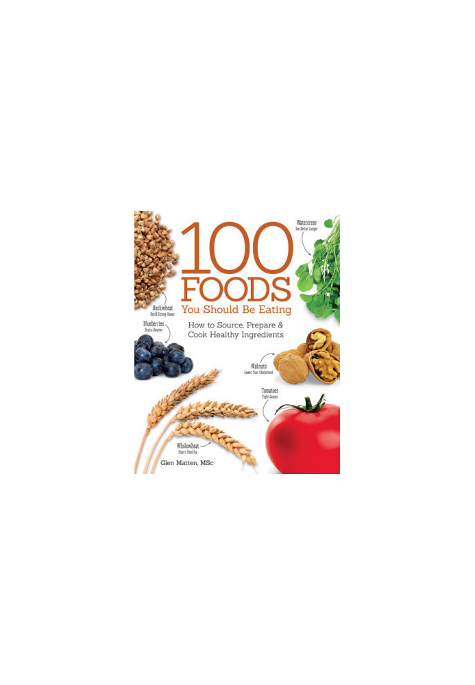 The 100 Foods You Should be Eating How to Source, Prepare and Cook Healthy Ingredients