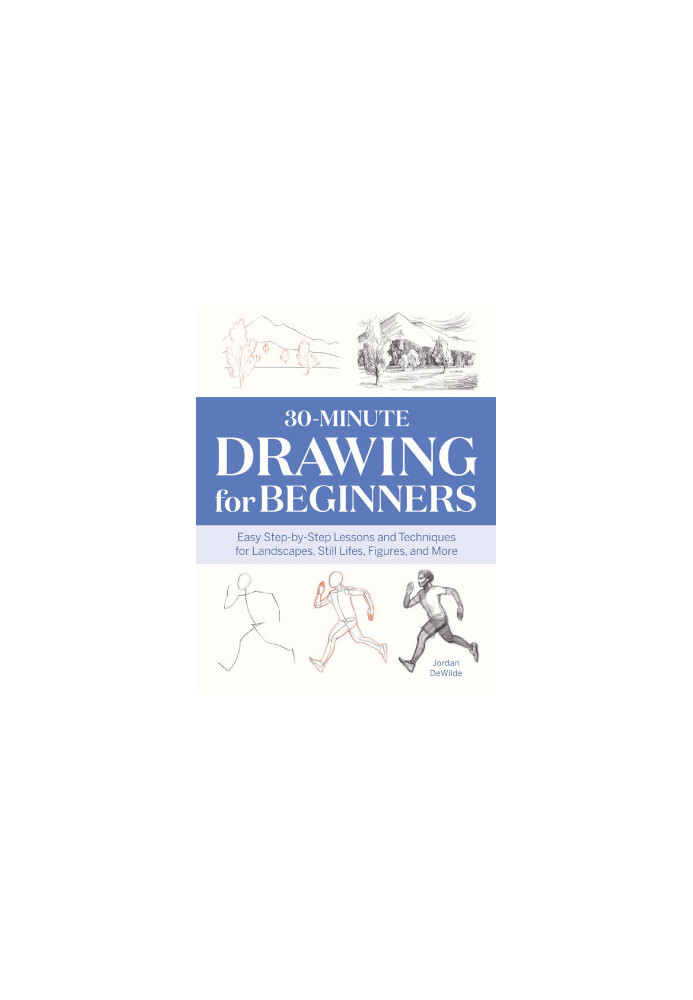 30-Minute Drawing for Beginners: Easy Step-by-Step Lessons & Techniques for Landscapes, Still Lifes, Figures, and More
