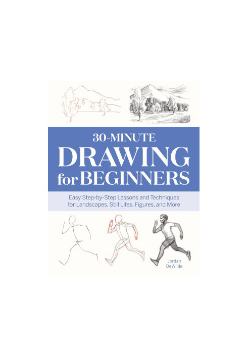 30-Minute Drawing for Beginners: Easy Step-by-Step Lessons & Techniques for Landscapes, Still Lifes, Figures, and More