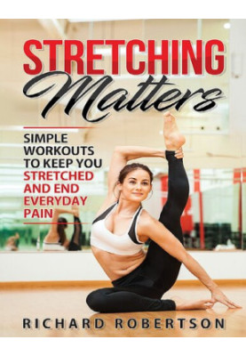 Stretching Matters: Simple Workouts to Keep You Stretched and End Everyday Pain