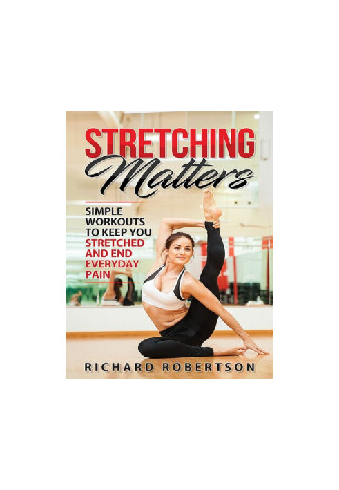 Stretching Matters: Simple Workouts to Keep You Stretched and End Everyday Pain