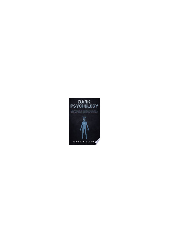 Dark Psychology: The Practical Uses and Best Defenses of Psychological Warfare in Everyday Life - How to Detect and Defend Ag