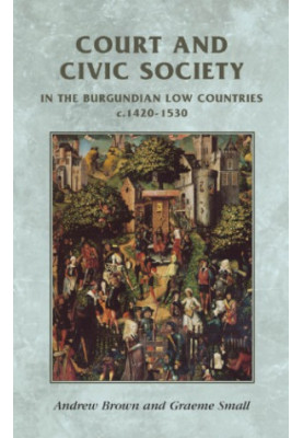 Court and Civic Society in the Burgundian Low Countries c.1420-1530