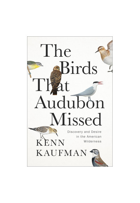 The Birds That Audubon Missed: Discovery and Desire in the American Wilderness (TBP: May 2025)