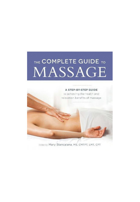 The Complete Guide to Massage: A Step-by-Step Guide to Achieving the Health and Relaxation Benefits of Massage