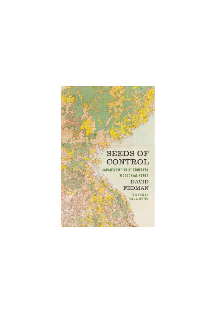 Seeds of Control: Japan's Empire of Forestry in Colonial Korea (Weyerhaeuser Environmental Books)