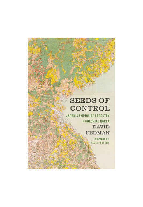Seeds of Control: Japan's Empire of Forestry in Colonial Korea (Weyerhaeuser Environmental Books)