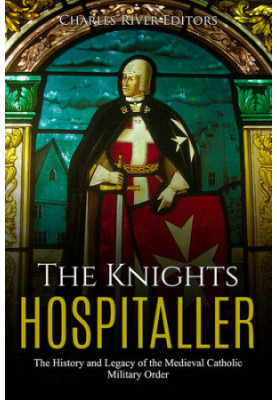 The Knights Hospitaller: The History and Legacy of the Medieval Catholic Military Order