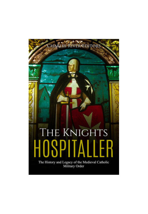 The Knights Hospitaller: The History and Legacy of the Medieval Catholic Military Order