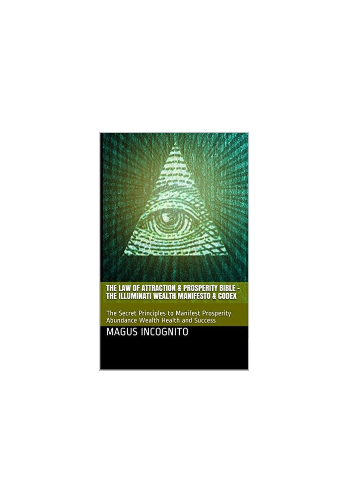 The Law of Attraction & Prosperity Bible - the Illuminati Wealth Manifesto & Codex: The Secret Principles to Manifest Prosper