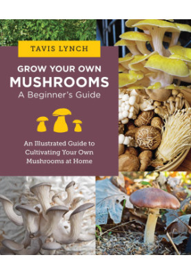 Grow Your Own Mushrooms: A Beginner's Guide: An Illustrated Guide to Cultivating Your Own Mushrooms at Home
