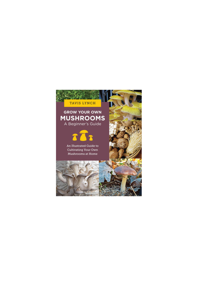 Grow Your Own Mushrooms: A Beginner's Guide: An Illustrated Guide to Cultivating Your Own Mushrooms at Home