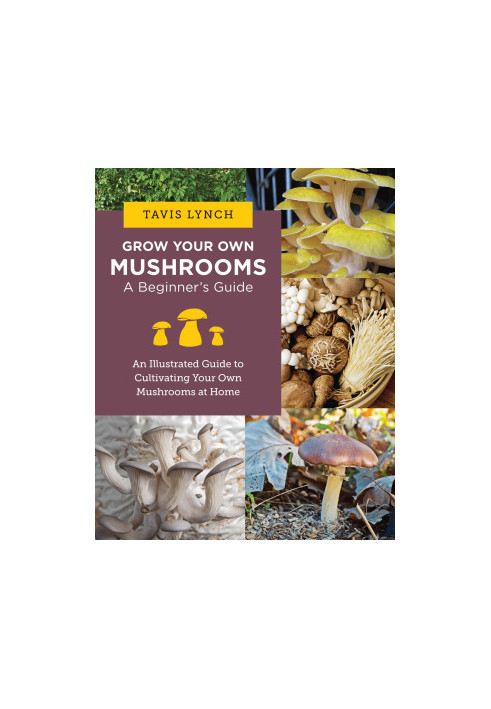 Grow Your Own Mushrooms: A Beginner's Guide: An Illustrated Guide to Cultivating Your Own Mushrooms at Home